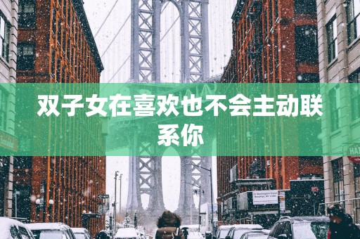 双子女在喜欢也不会主动联系你