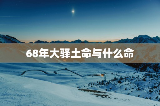 68年大驿土命与什么命