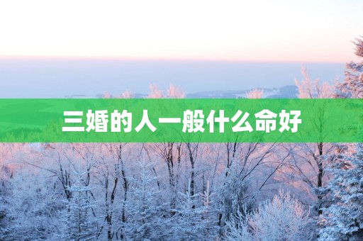 三婚的人一般什么命好