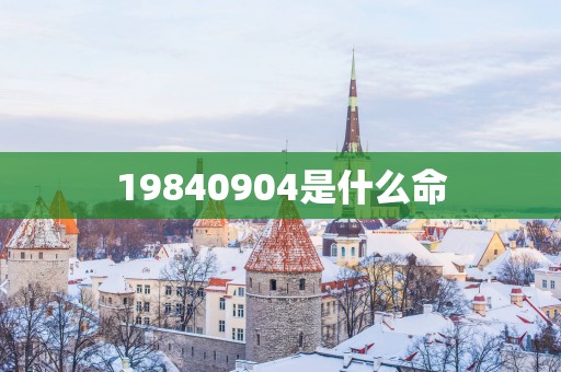 19840904是什么命