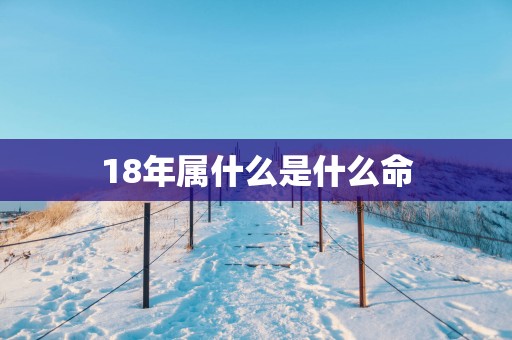 18年属什么是什么命