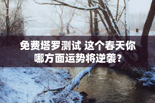 免费塔罗测试 这个春天你哪方面运势将逆袭？