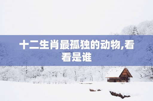十二生肖最孤独的动物,看看是谁