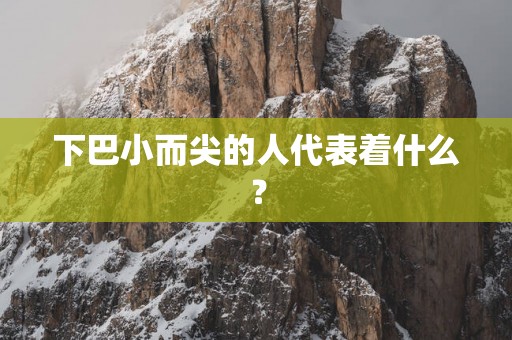 下巴小而尖的人代表着什么？