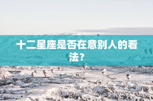 十二星座是否在意别人的看法？