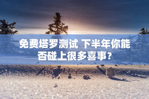 免费塔罗测试 下半年你能否碰上很多喜事？