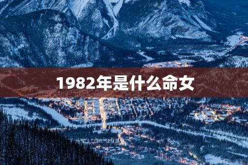 1982年是什么命女