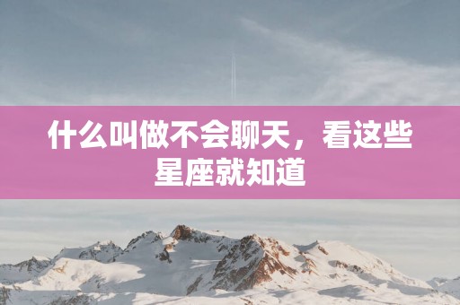 什么叫做不会聊天，看这些星座就知道