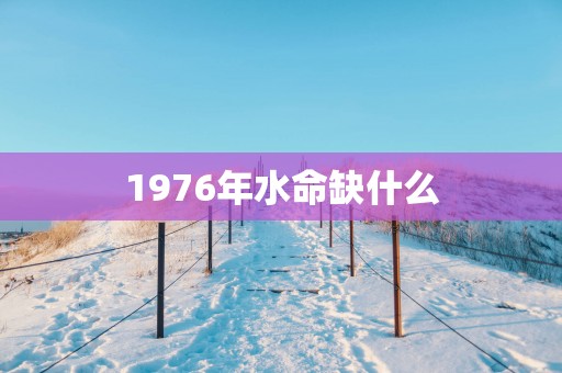 1976年水命缺什么