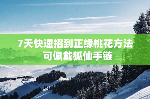 7天快速招到正缘桃花方法  可佩戴狐仙手链