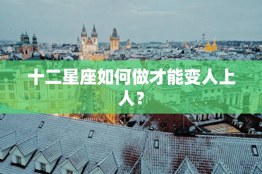 十二星座如何做才能变人上人？