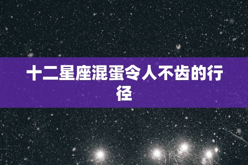 十二星座混蛋令人不齿的行径
