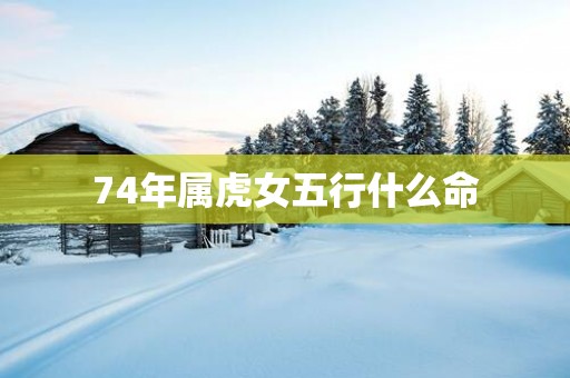 74年属虎女五行什么命