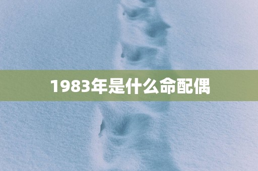 1983年是什么命配偶 1983年是什么命配偶