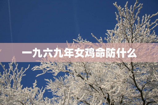 一九六九年女鸡命防什么