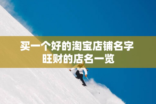 买一个好的淘宝店铺名字 旺财的店名一览