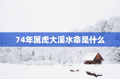 74年属虎大溪水命是什么