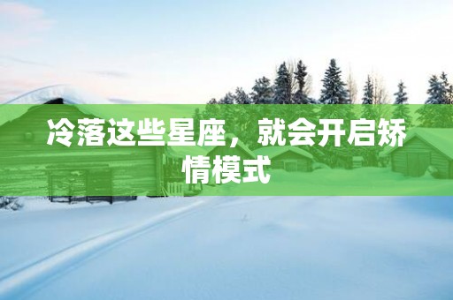 冷落这些星座，就会开启矫情模式