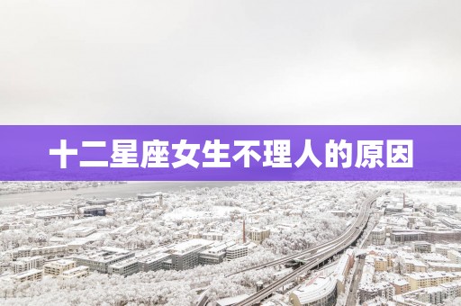 十二星座女生不理人的原因