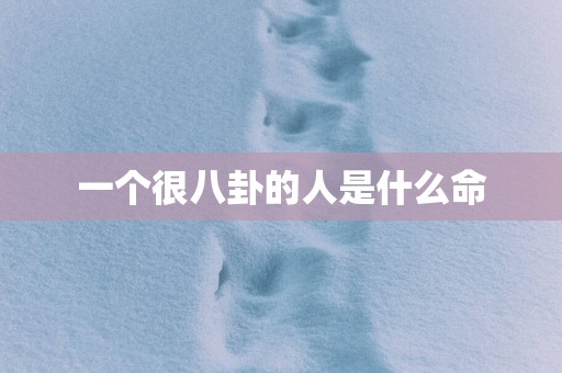 一个很八卦的人是什么命