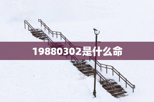 19880302是什么命