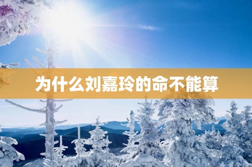 为什么刘嘉玲的命不能算