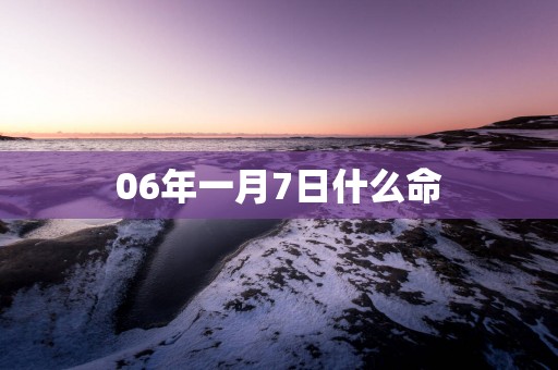 06年一月7日什么命
