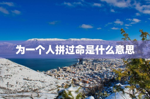 为一个人拼过命是什么意思