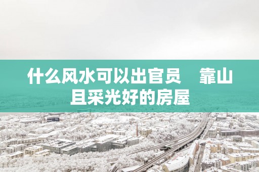 什么风水可以出官员　靠山且采光好的房屋