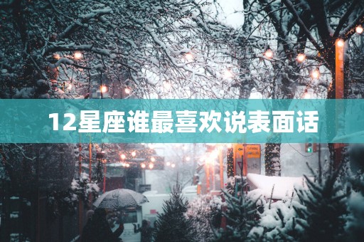 12星座谁最喜欢说表面话
