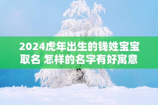 2025蛇年出生的钱姓宝宝取名 怎样的名字有好寓意