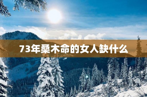 73年桑木命的女人缺什么