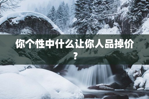 你个性中什么让你人品掉价？
