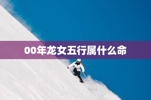 00年龙女五行属什么命