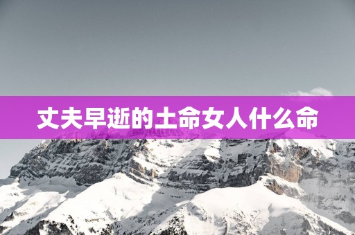丈夫早逝的土命女人什么命