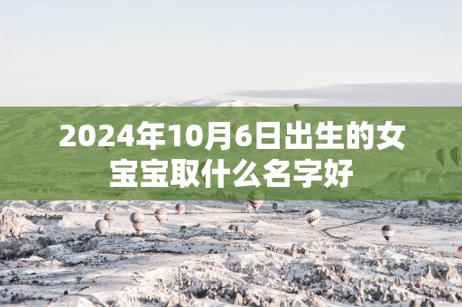 2025年10月6日出生的女宝宝取什么名字好