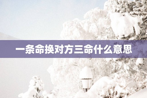 一条命换对方三命什么意思