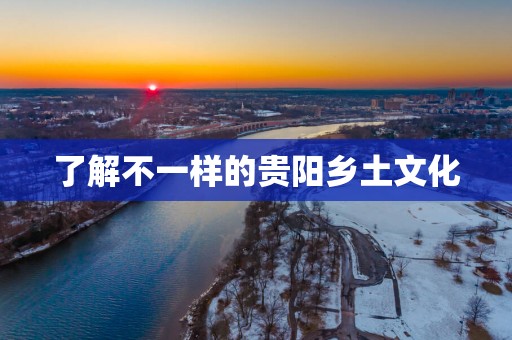 了解不一样的贵阳乡土文化