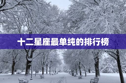 十二星座最单纯的排行榜