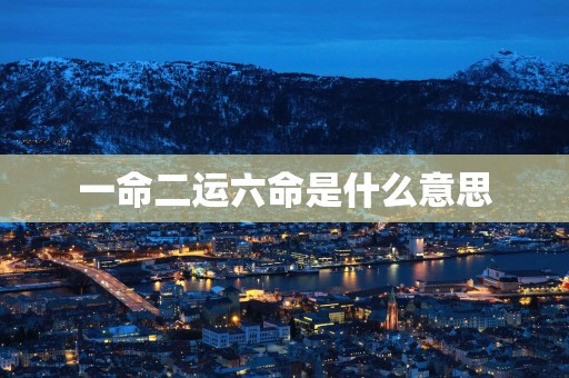 一命二运六命是什么意思