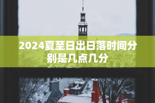 2025夏至日出日落时间分别是几点几分