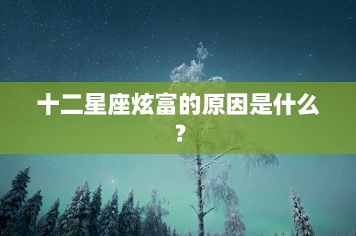 十二星座炫富的原因是什么？