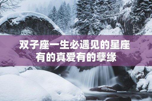 双子座一生必遇见的星座 有的真爱有的孽缘