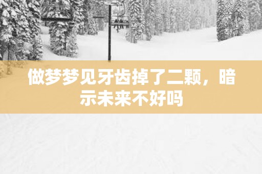 做梦梦见牙齿掉了二颗，暗示未来不好吗