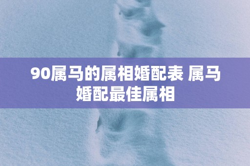 90属马的属相婚配表 属马婚配最佳属相