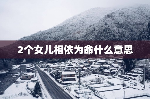 2个女儿相依为命什么意思