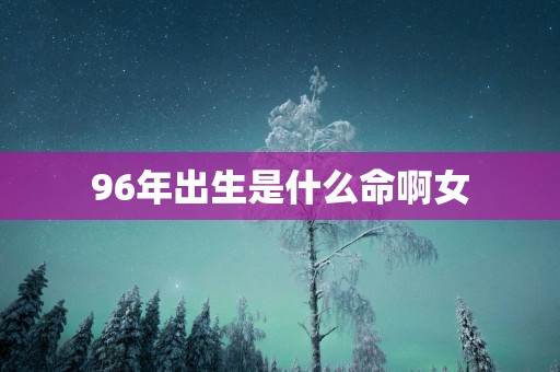 96年出生是什么命啊女