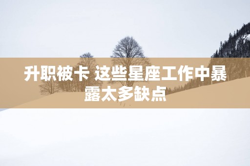升职被卡 这些星座工作中暴露太多缺点