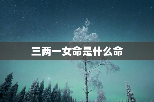 三两一女命是什么命