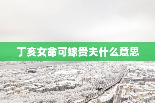 丁亥女命可嫁贵夫什么意思
